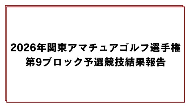 2026年関東アマチュアゴルフ選手権第9ブロック予選競技結果報告