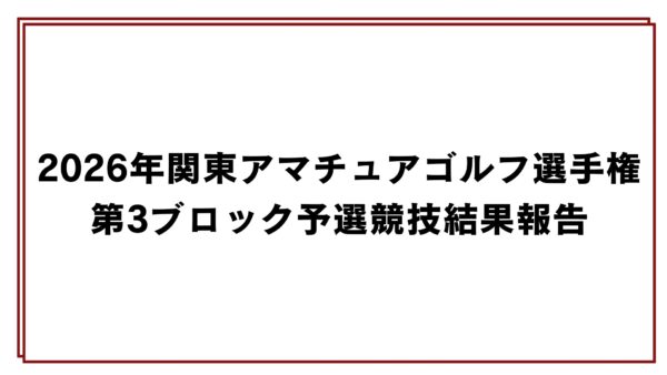 2026年関東アマチュアゴルフ選手権第3ブロック予選競技結果報告