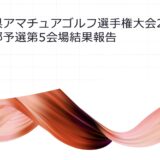 神奈川県アマチュアゴルフ選手権大会2025男子の部予選第5会場の結果報告