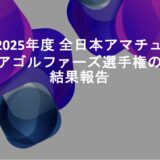 2025年度 全日本アマチュアゴルファーズ選手権結果報告