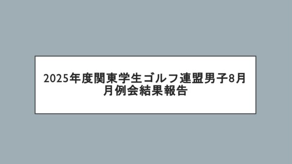 2025年度関東学生ゴルフ連盟男子8月月例会結果報告