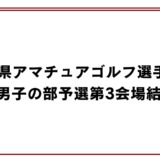 神奈川県アマチュアゴルフ選手権大会2026男子の部予選第3会場結果報告