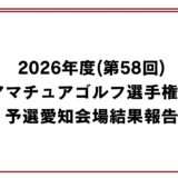 2026年度(第58回)中部アマチュアゴルフ選手権競技　予選愛知会場結果報告