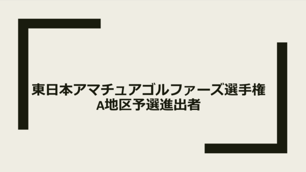 全日本アマチュアゴルファーズ選手権東日本A地区予選結果報告